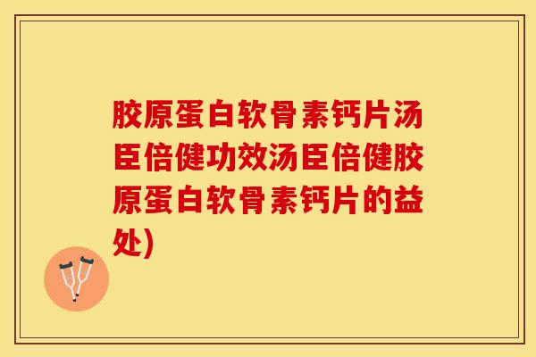 胶原蛋白软骨素钙片汤臣倍健功效汤臣倍健胶原蛋白软骨素钙片的益处)