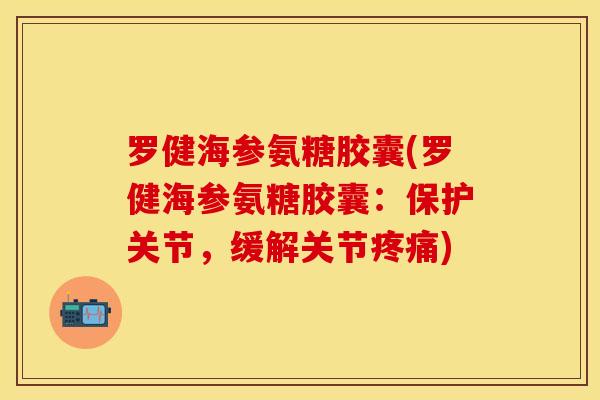 罗健海参氨糖胶囊(罗健海参氨糖胶囊：保护关节，缓解关节疼痛)