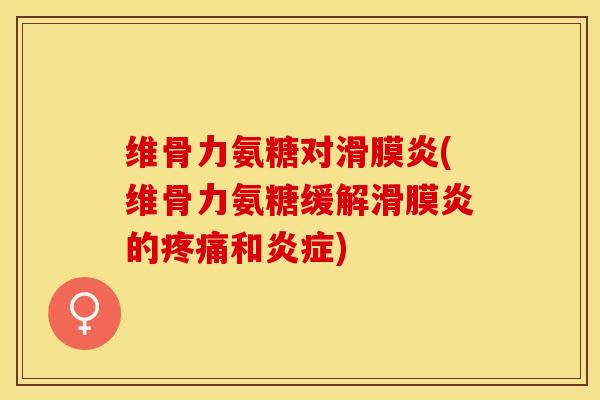 维骨力氨糖对滑膜炎(维骨力氨糖缓解滑膜炎的疼痛和炎症)