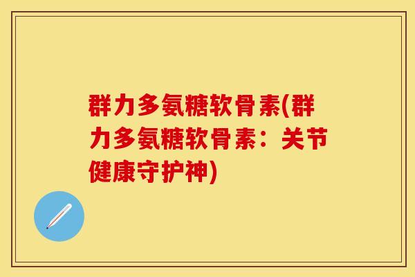 群力多氨糖软骨素(群力多氨糖软骨素：关节健康守护神)