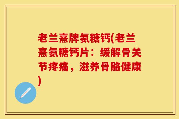 老兰熹牌氨糖钙(老兰熹氨糖钙片：缓解骨关节疼痛，滋养骨骼健康)