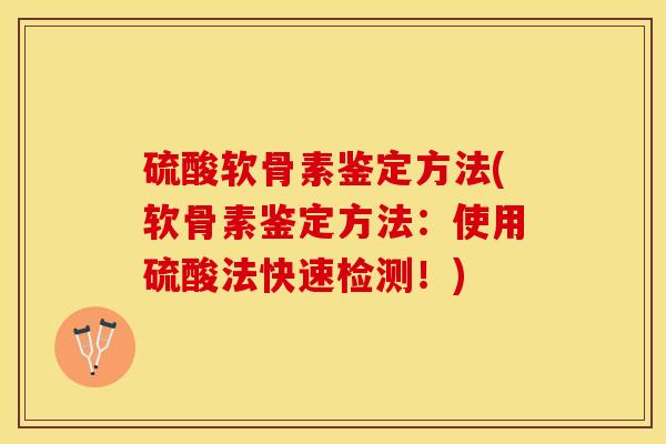 硫酸软骨素鉴定方法(软骨素鉴定方法：使用硫酸法快速检测！)