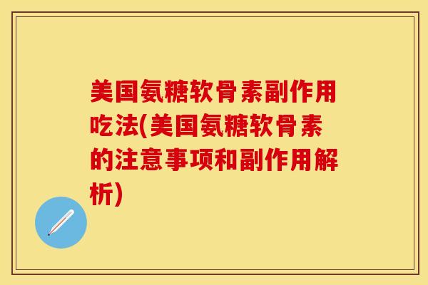 美国氨糖软骨素副作用吃法(美国氨糖软骨素的注意事项和副作用解析)