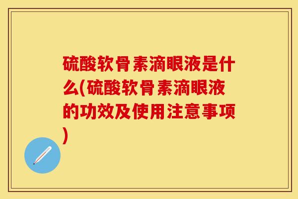 硫酸软骨素滴眼液是什么(硫酸软骨素滴眼液的功效及使用注意事项)
