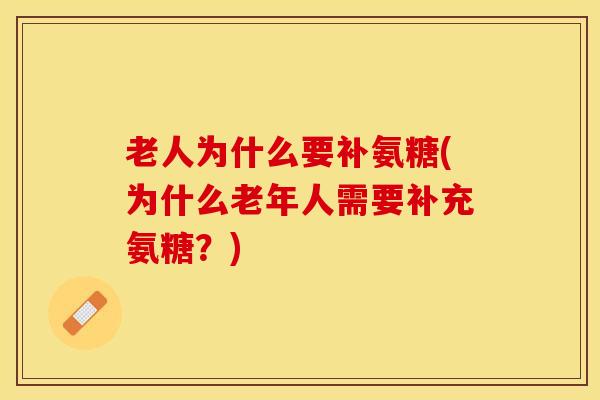 老人为什么要补氨糖(为什么老年人需要补充氨糖？)
