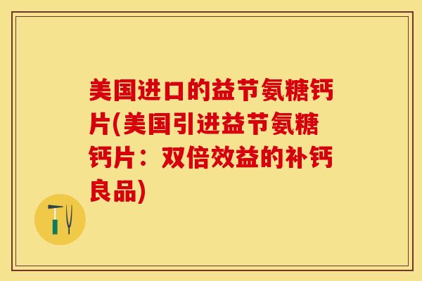 美国进口的益节氨糖钙片(美国引进益节氨糖钙片：双倍效益的补钙良品)
