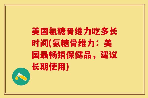 美国氨糖骨维力吃多长时间(氨糖骨维力：美国最畅销保健品，建议长期使用)