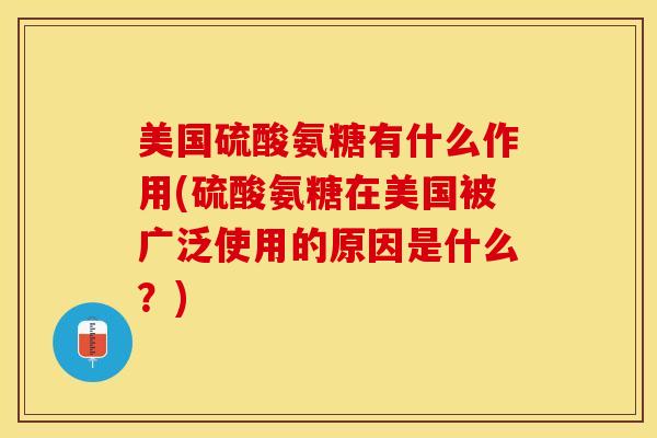 美国硫酸氨糖有什么作用(硫酸氨糖在美国被广泛使用的原因是什么？)