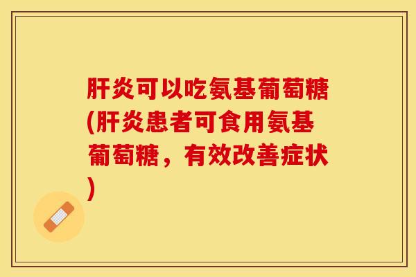 肝炎可以吃氨基葡萄糖(肝炎患者可食用氨基葡萄糖，有效改善症状)
