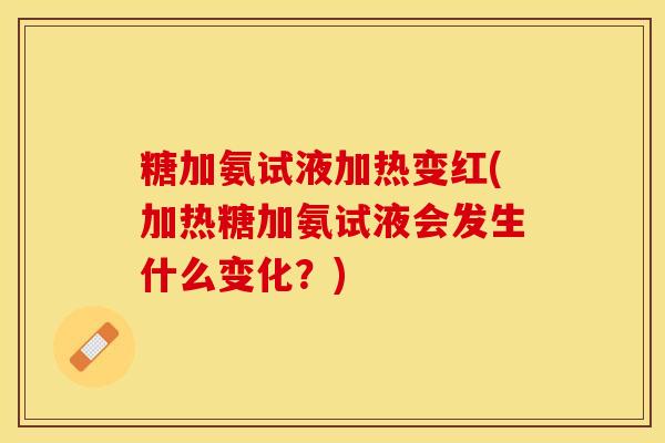 糖加氨试液加热变红(加热糖加氨试液会发生什么变化？)