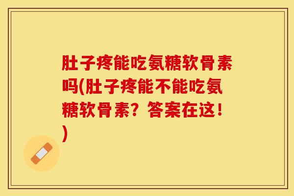 肚子疼能吃氨糖软骨素吗(肚子疼能不能吃氨糖软骨素？答案在这！)