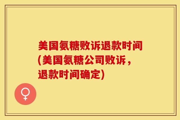 美国氨糖败诉退款时间(美国氨糖公司败诉，退款时间确定)