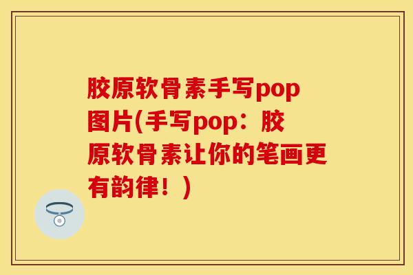 胶原软骨素手写pop图片(手写pop：胶原软骨素让你的笔画更有韵律！)