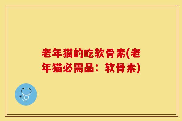 老年猫的吃软骨素(老年猫必需品：软骨素)