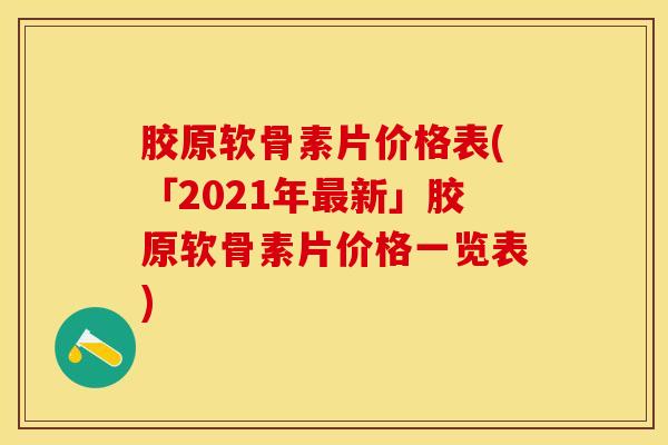 胶原软骨素片价格表(「2021年最新」胶原软骨素片价格一览表)