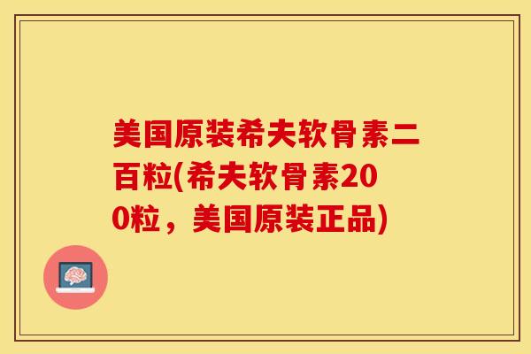 美国原装希夫软骨素二百粒(希夫软骨素200粒，美国原装正品)