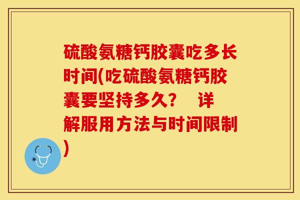 硫酸氨糖钙胶囊吃多长时间(吃硫酸氨糖钙胶囊要坚持多久？  详解服用方法与时间限制)