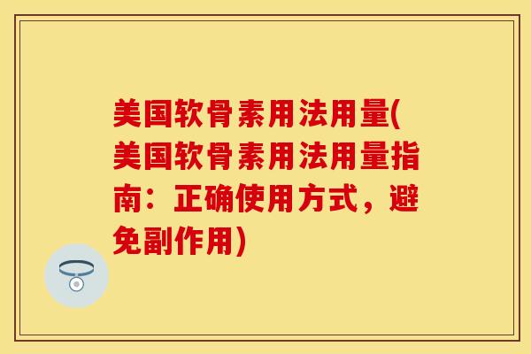 美国软骨素用法用量(美国软骨素用法用量指南：正确使用方式，避免副作用)
