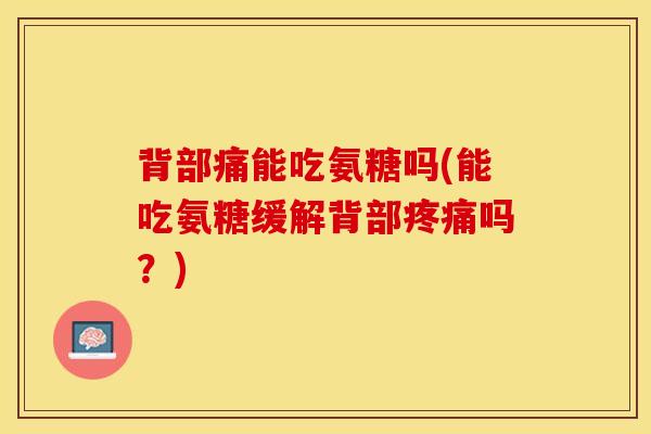 背部痛能吃氨糖吗(能吃氨糖缓解背部疼痛吗？)