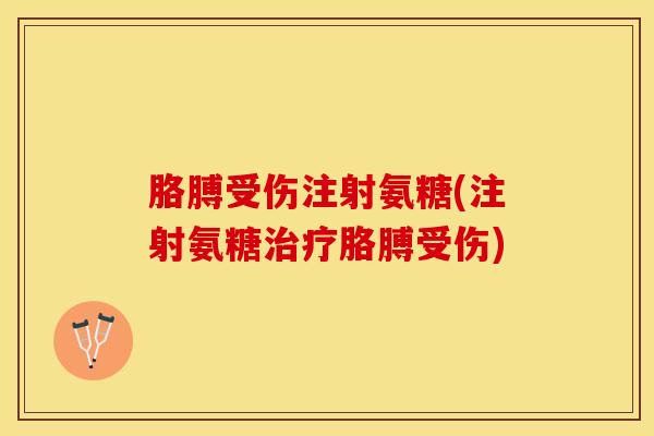 胳膊受伤注射氨糖(注射氨糖治疗胳膊受伤)