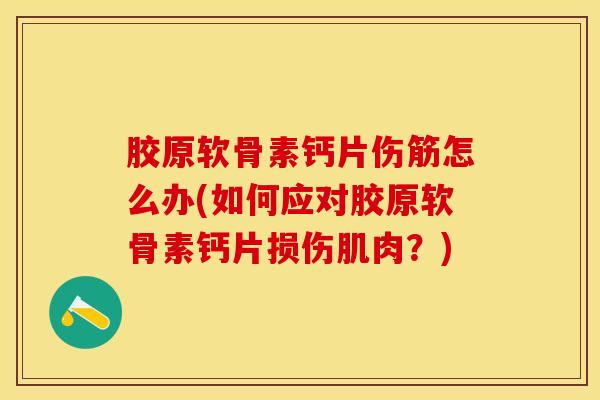 胶原软骨素钙片伤筋怎么办(如何应对胶原软骨素钙片损伤肌肉？)