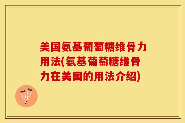 美国氨基葡萄糖维骨力用法(氨基葡萄糖维骨力在美国的用法介绍)