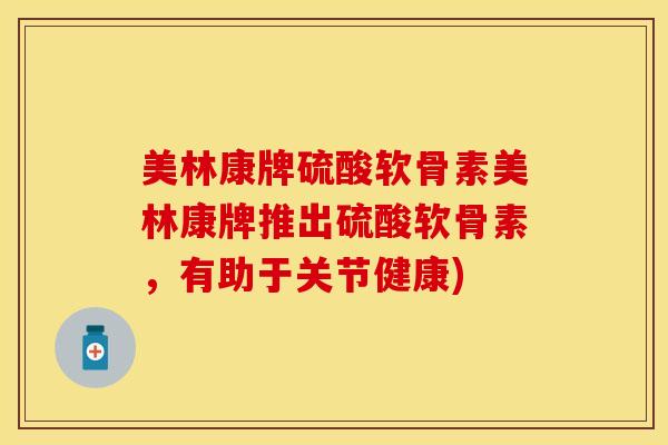 美林康牌硫酸软骨素美林康牌推出硫酸软骨素，有助于关节健康)