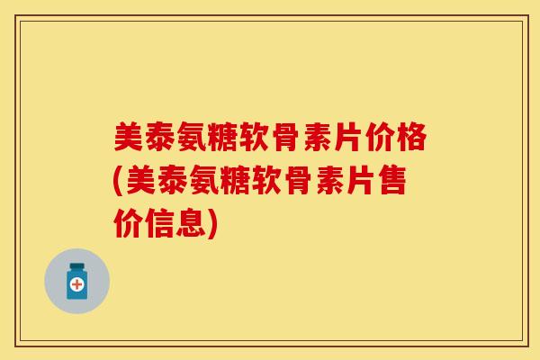 美泰氨糖软骨素片价格(美泰氨糖软骨素片售价信息)