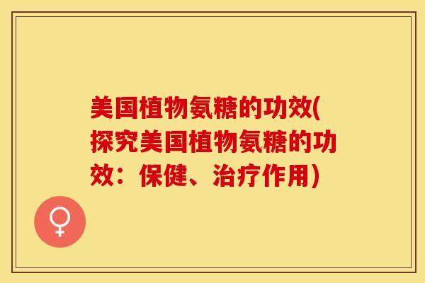 美国植物氨糖的功效(探究美国植物氨糖的功效：保健、治疗作用)