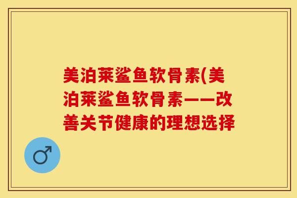 美泊莱鲨鱼软骨素(美泊莱鲨鱼软骨素——改善关节健康的理想选择