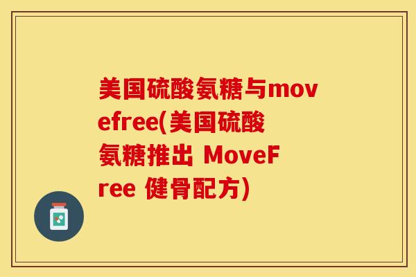 美国硫酸氨糖与movefree(美国硫酸氨糖推出 MoveFree 健骨配方)
