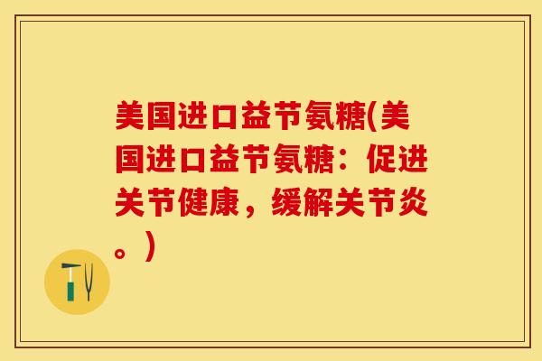 美国进口益节氨糖(美国进口益节氨糖：促进关节健康，缓解关节炎。)