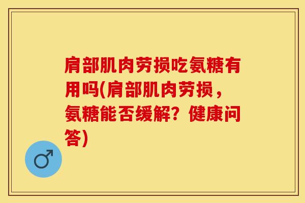 肩部肌肉劳损吃氨糖有用吗(肩部肌肉劳损，氨糖能否缓解？健康问答)