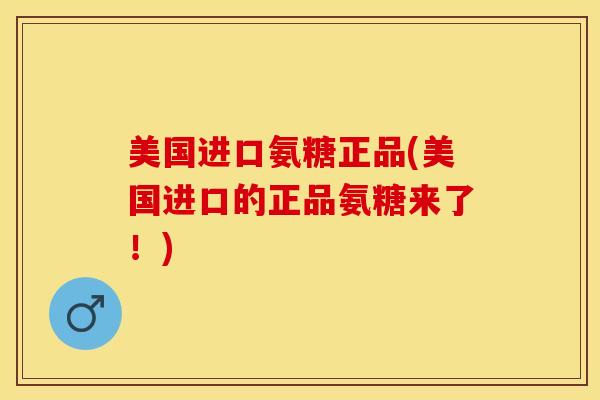 美国进口氨糖正品(美国进口的正品氨糖来了！)