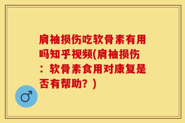 肩袖损伤吃软骨素有用吗知乎视频(肩袖损伤：软骨素食用对康复是否有帮助？)
