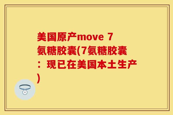 美国原产move 7氨糖胶囊(7氨糖胶囊：现已在美国本土生产)