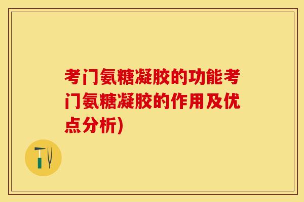 考门氨糖凝胶的功能考门氨糖凝胶的作用及优点分析)