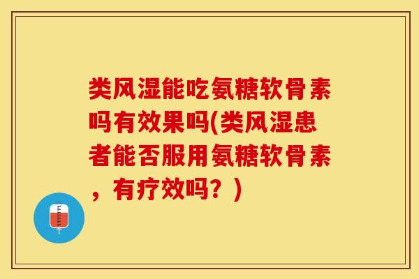 类风湿能吃氨糖软骨素吗有效果吗(类风湿患者能否服用氨糖软骨素，有疗效吗？)