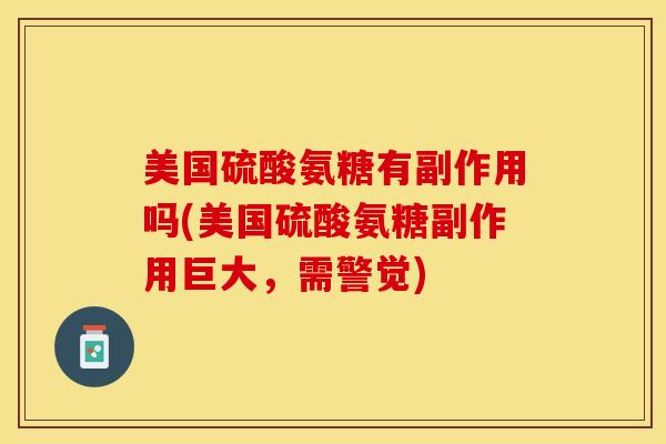 美国硫酸氨糖有副作用吗(美国硫酸氨糖副作用巨大，需警觉)