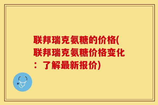 联邦瑞克氨糖的价格(联邦瑞克氨糖价格变化：了解最新报价)