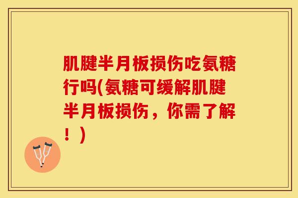 肌腱半月板损伤吃氨糖行吗(氨糖可缓解肌腱半月板损伤，你需了解！)