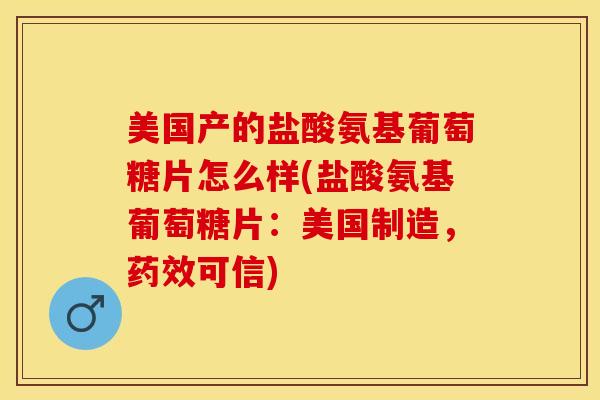美国产的盐酸氨基葡萄糖片怎么样(盐酸氨基葡萄糖片:美国制造,药效可信)-第1张图片-关节保镖 美国产的盐酸氨基葡萄糖片怎么样(盐酸氨基葡萄糖片:美国制造,药效可信)-第1张图片-关节保镖