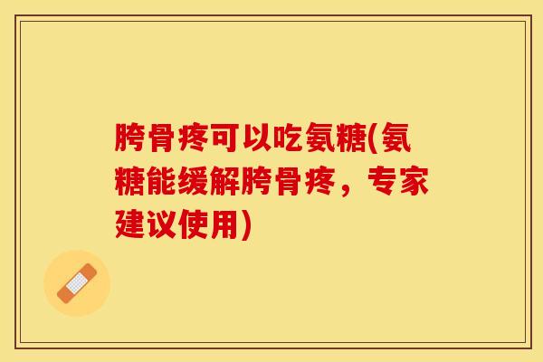 胯骨疼可以吃氨糖(氨糖能缓解胯骨疼，专家建议使用)