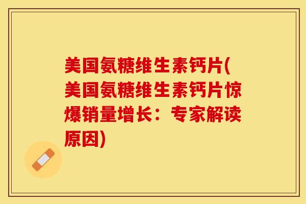 美国氨糖维生素钙片(美国氨糖维生素钙片惊爆销量增长：专家解读原因)