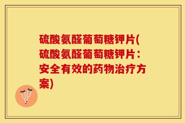 硫酸氨醛葡萄糖钾片(硫酸氨醛葡萄糖钾片：安全有效的药物治疗方案)