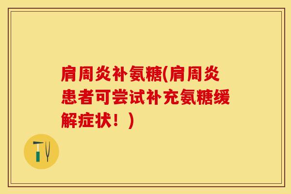 肩周炎补氨糖(肩周炎患者可尝试补充氨糖缓解症状！)