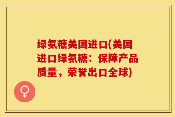 绿氨糖美国进口(美国进口绿氨糖：保障产品质量，荣誉出口全球)