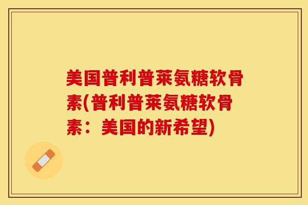 美国普利普莱氨糖软骨素(普利普莱氨糖软骨素：美国的新希望)