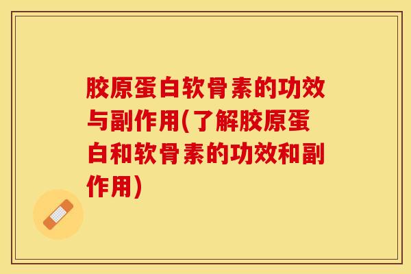 胶原蛋白软骨素的功效与副作用(了解胶原蛋白和软骨素的功效和副作用)