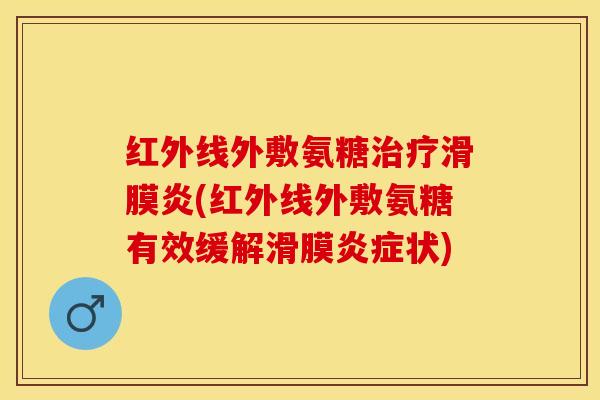 红外线外敷氨糖治疗滑膜炎(红外线外敷氨糖有效缓解滑膜炎症状)